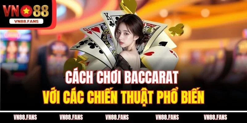 Cách chơi Baccarat với các chiến thuật phổ biến