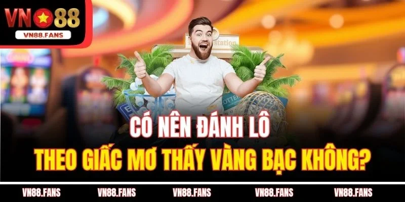 Có nên đánh lô theo giấc mơ thấy vàng bạc không?