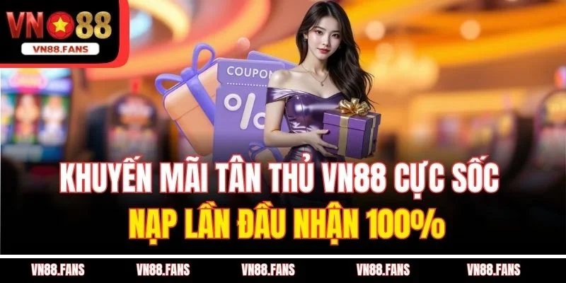 Khuyến Mãi Tân Thủ VN88 Cực Sốc - Nạp Lần Đầu Nhận 100%