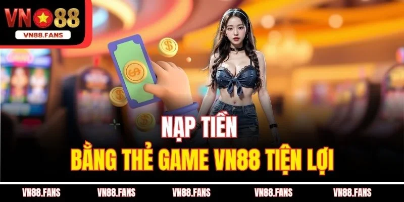 Nạp tiền bằng thẻ game VN88 tiện lợi