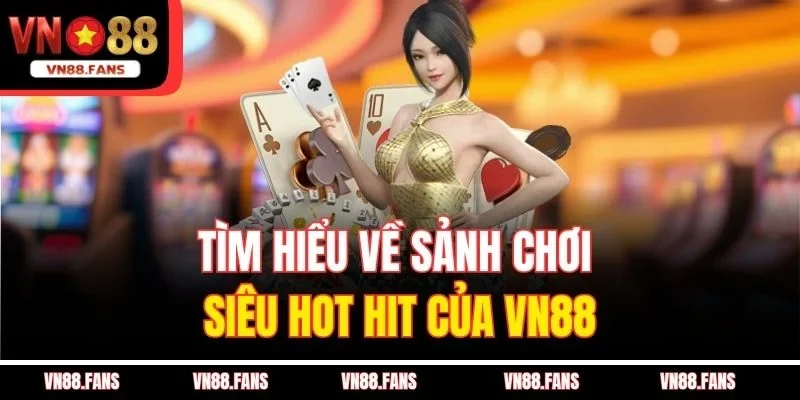 Tìm hiểu về sảnh chơi siêu hot hit của VN88