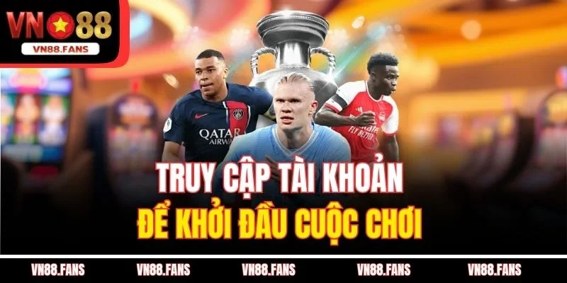 Truy cập tài khoản để khởi đầu cuộc chơi 