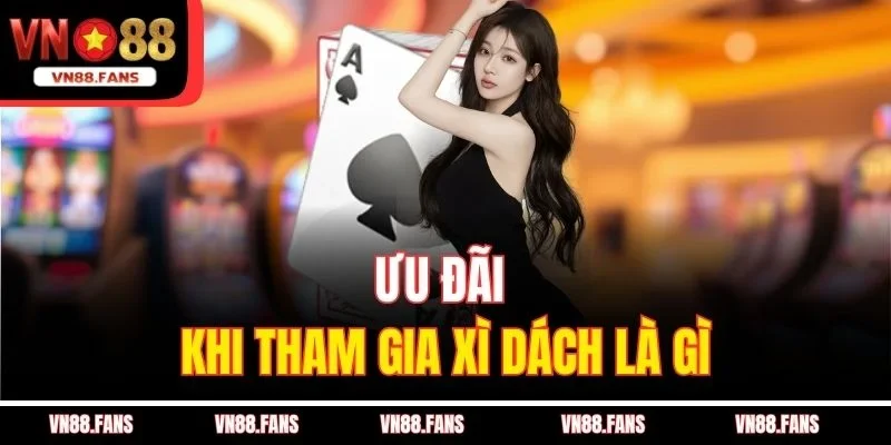 Ưu đãi khi tham gia xì dách là gì