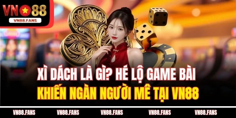 Xì Dách Là Gì? Hé Lộ Game Bài Khiến Ngàn Người Mê Tại VN88
